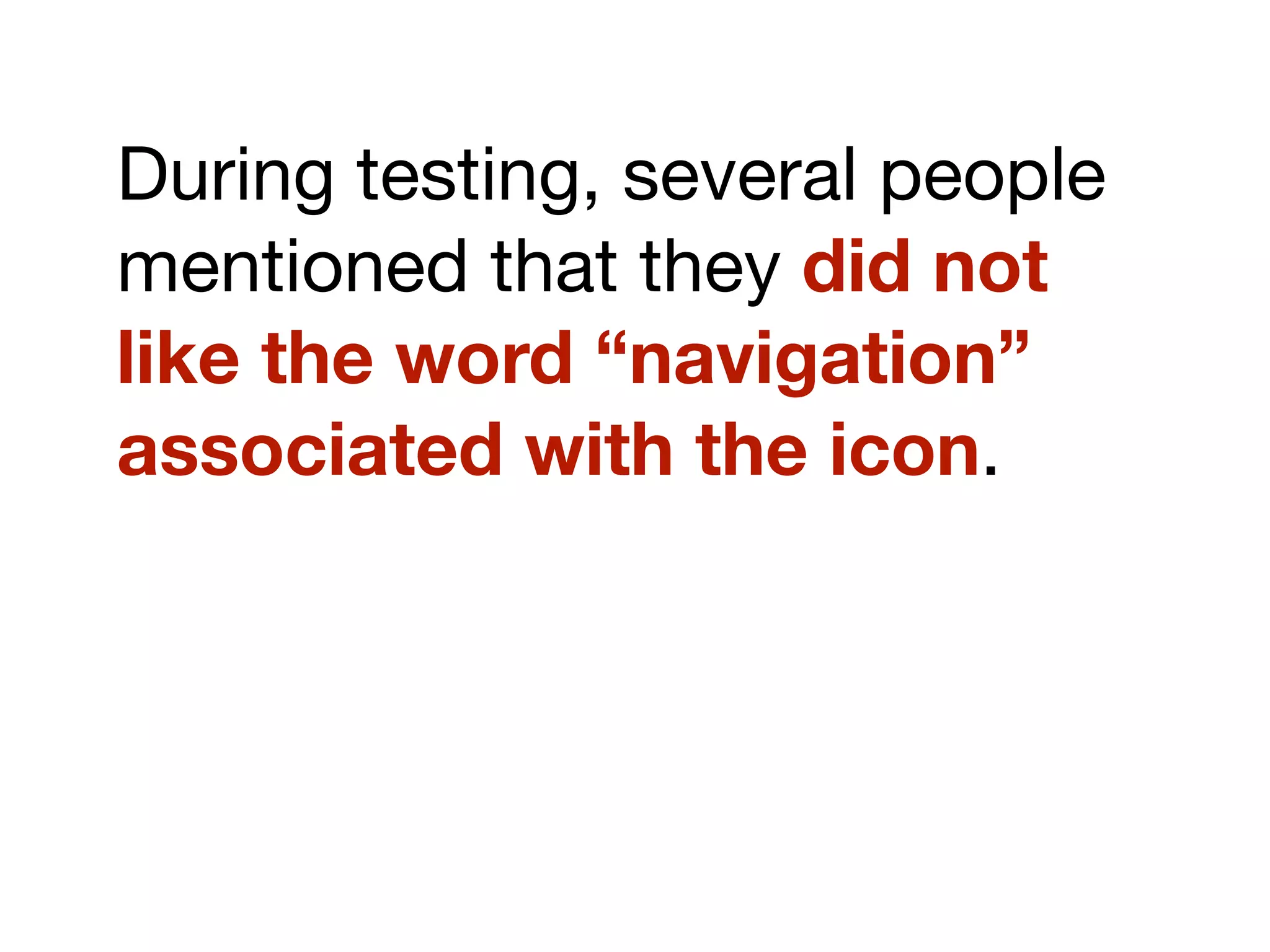 During testing, several people
mentioned that they did not
like the word “navigation”
associated with the icon.
 