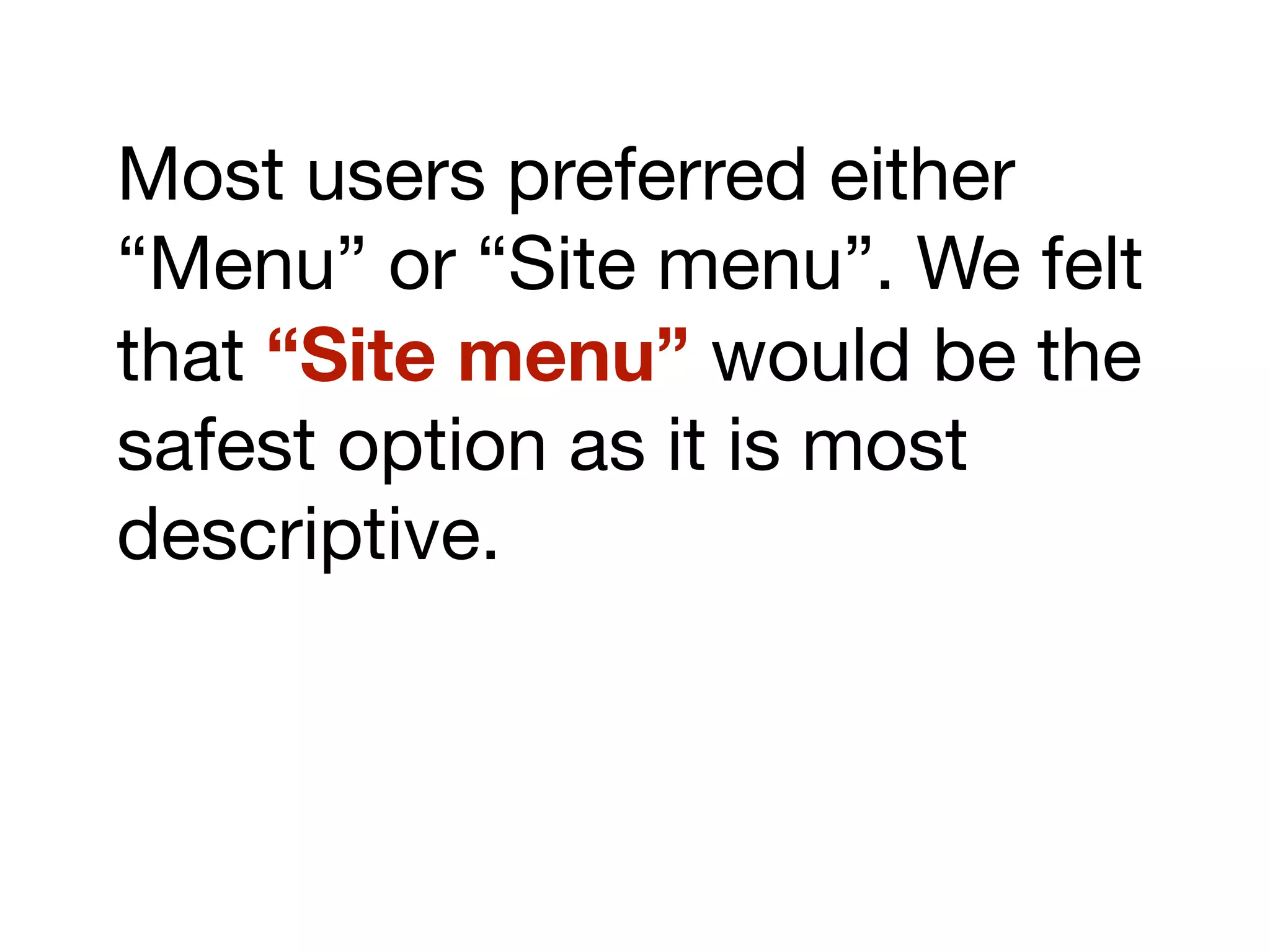 Most users preferred either
“Menu” or “Site menu”. We felt
that “Site menu” would be the
safest option as it is most
descriptive.
 