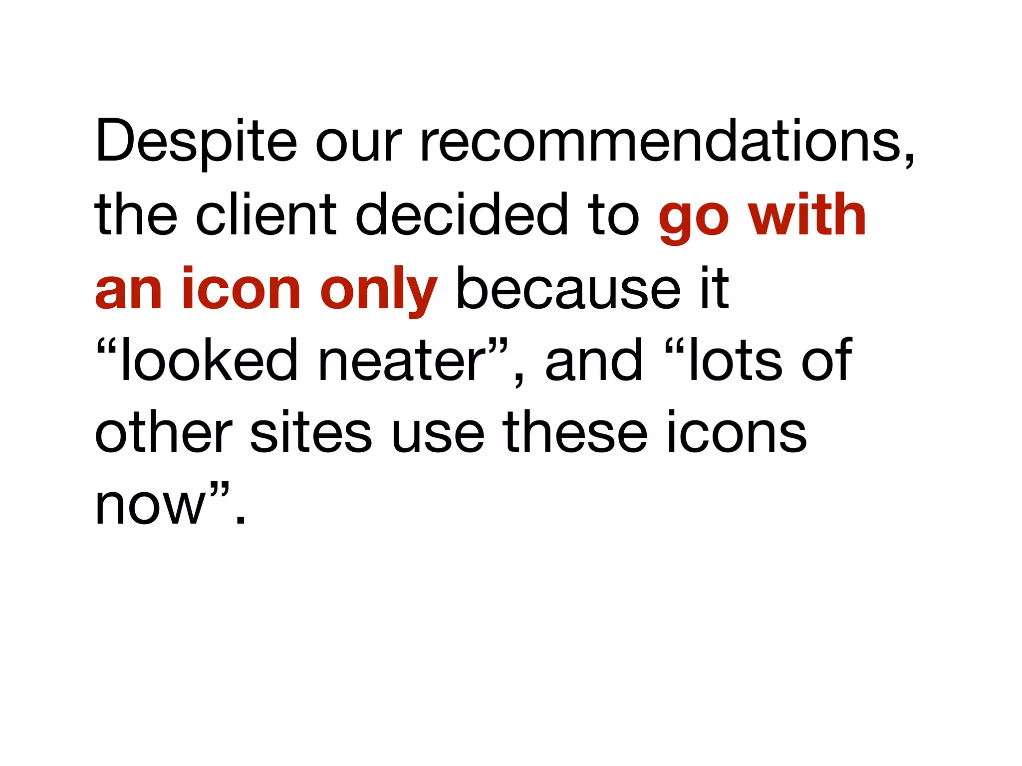Despite our recommendations,
the client decided to go with
an icon only because it
“looked neater”, and “lots of
other sites use these icons
now”.
 
