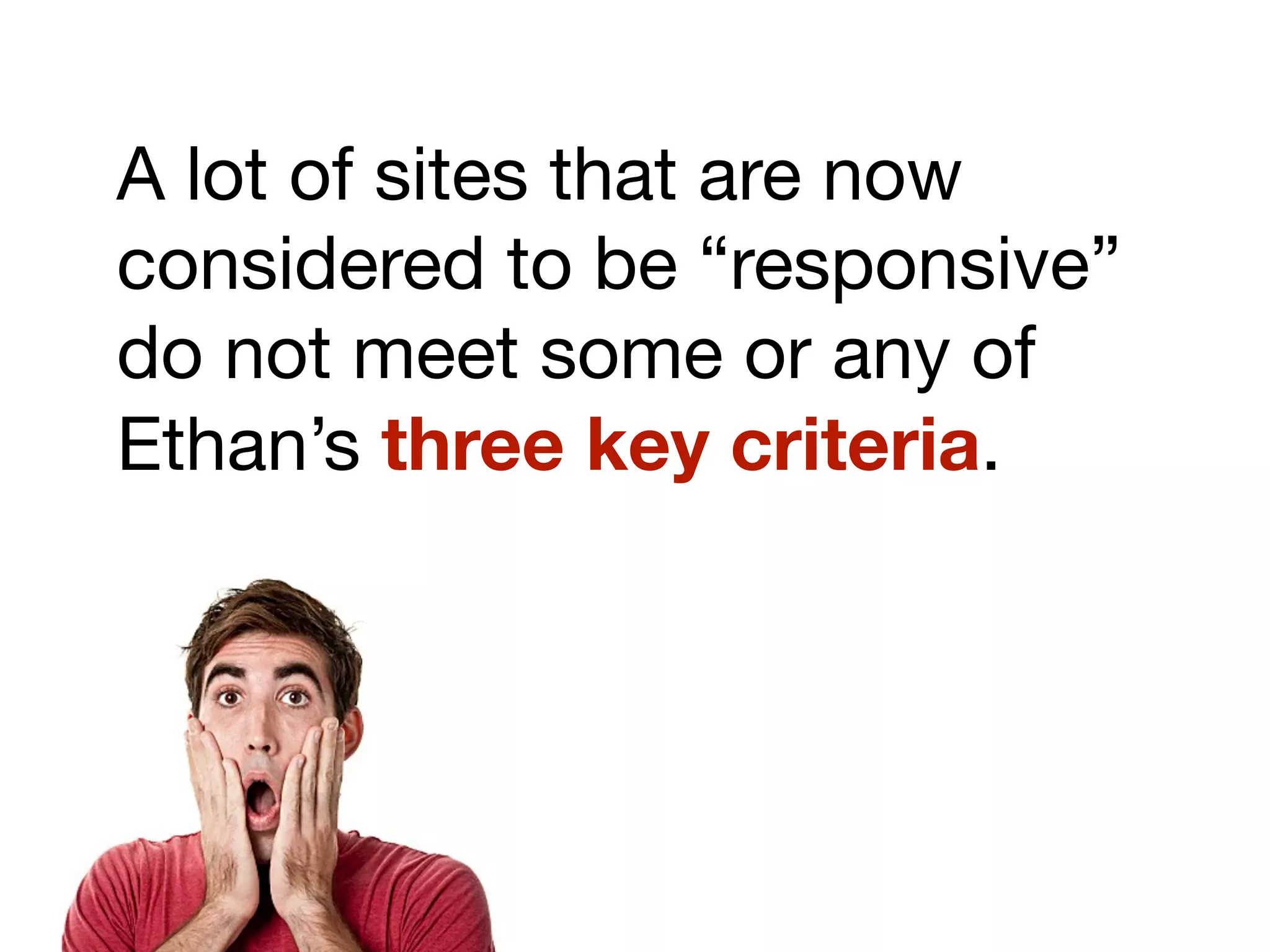 A lot of sites that are now
considered to be “responsive”
do not meet some or any of
Ethan’s three key criteria.
 