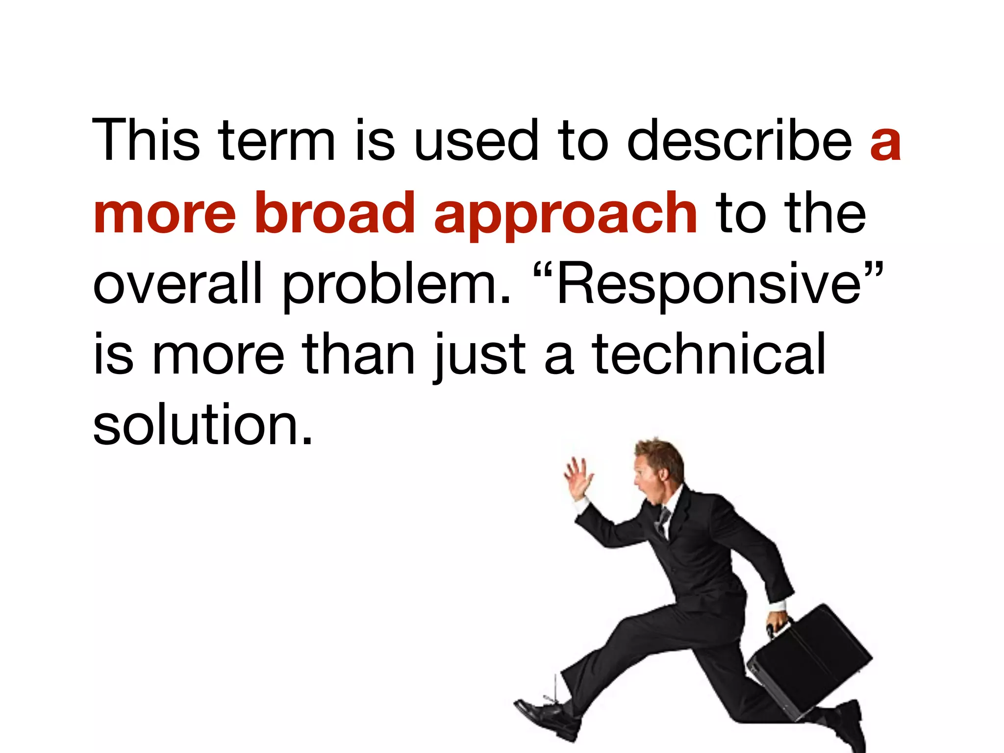 This term is used to describe a
more broad approach to the
overall problem. “Responsive”
is more than just a technical
solution.
 