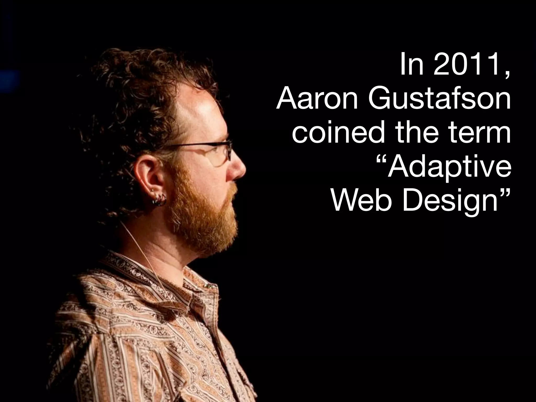 In 2011,
Aaron Gustafson
coined the term
“Adaptive
Web Design”
 