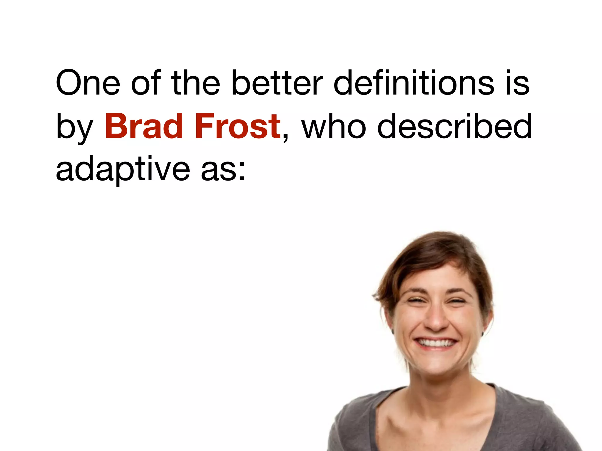 One of the better deﬁnitions is
by Brad Frost, who described
adaptive as:
 