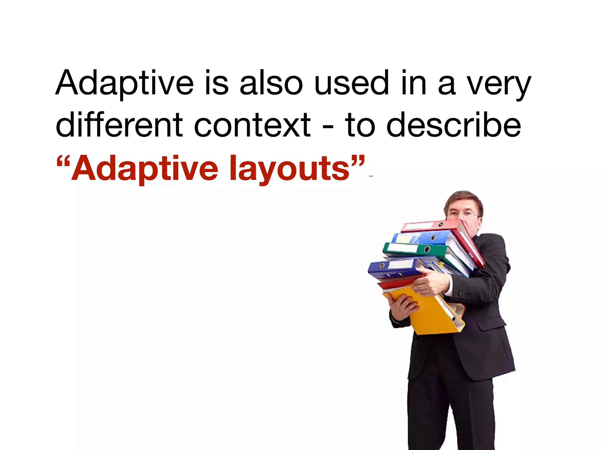 Adaptive is also used in a very
different context - to describe
“Adaptive layouts”.
 