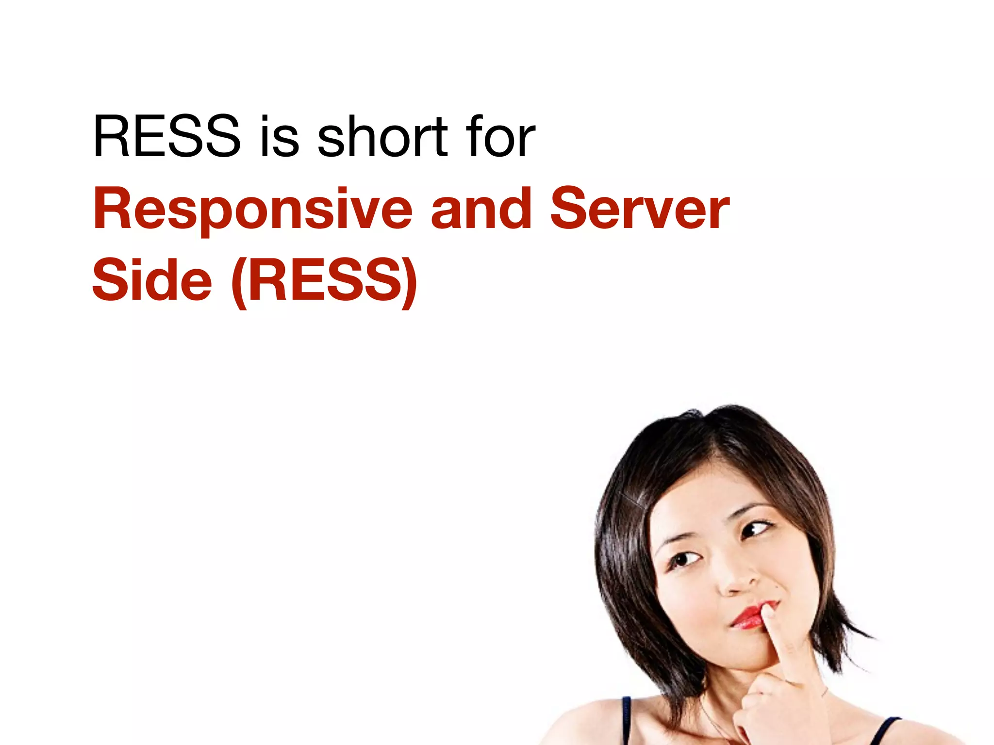 RESS is short for
Responsive and Server
Side (RESS)
 