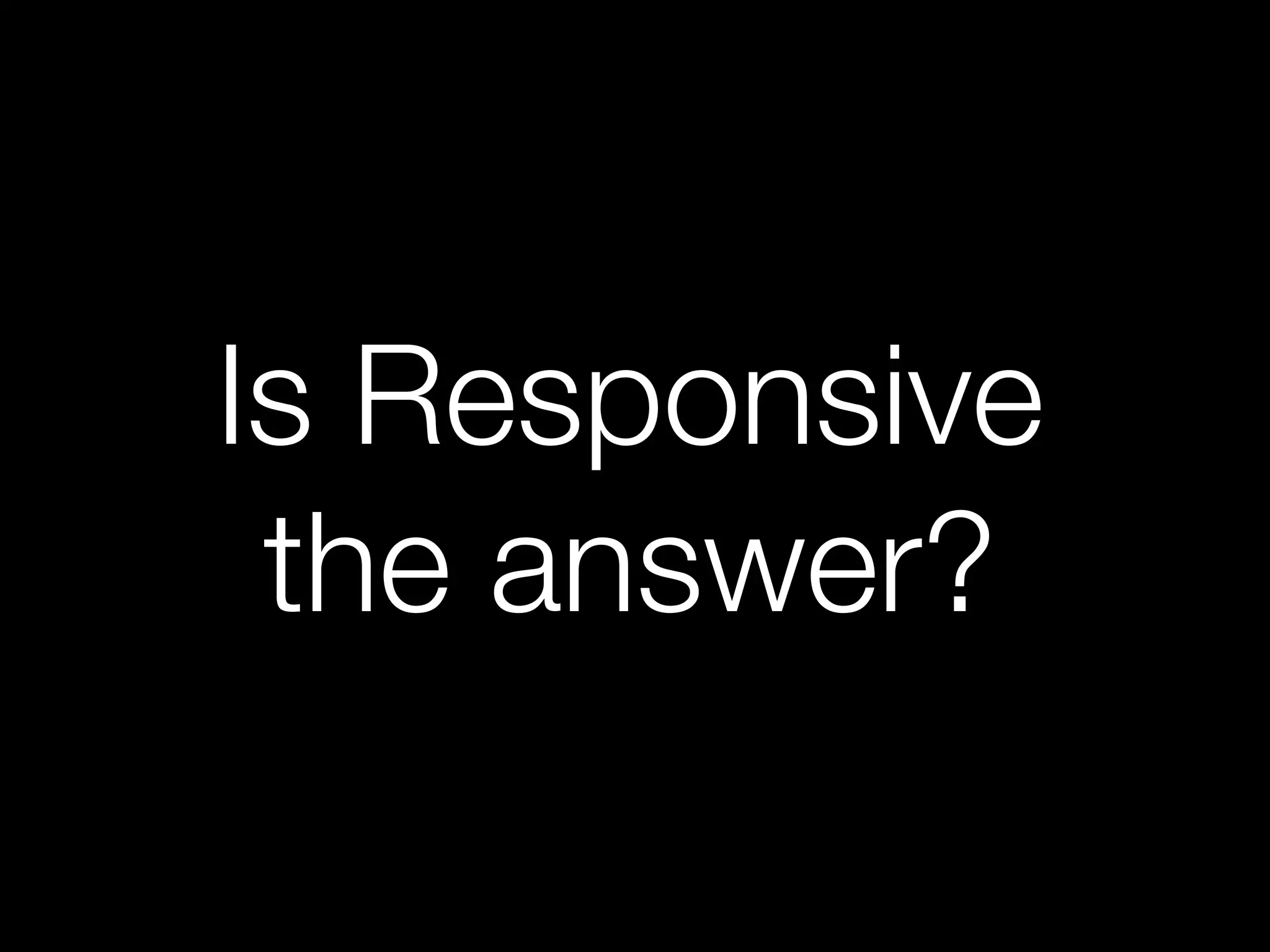 Is Responsive
the answer?
 