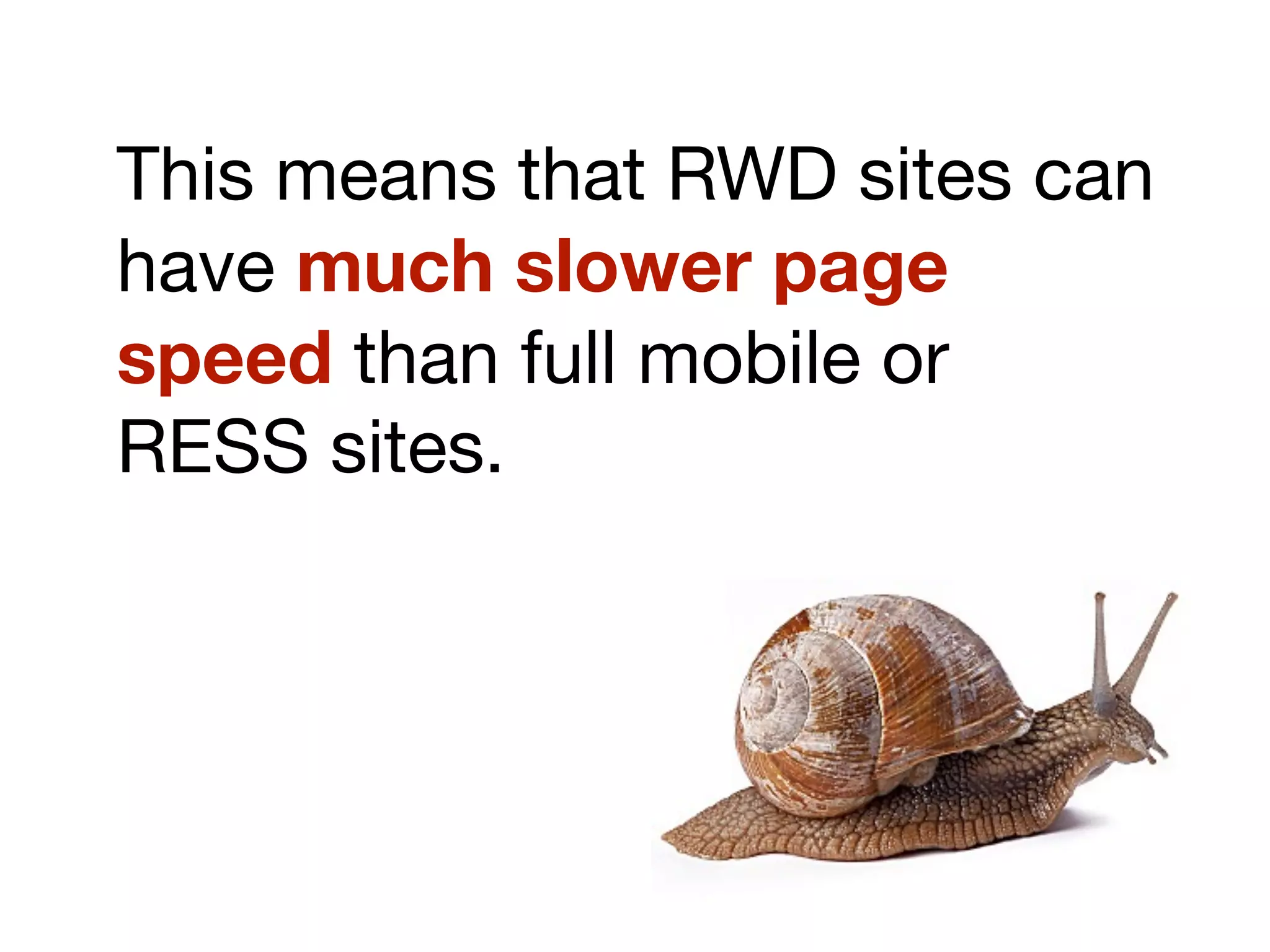 This means that RWD sites can
have much slower page
speed than full mobile or
RESS sites.
 