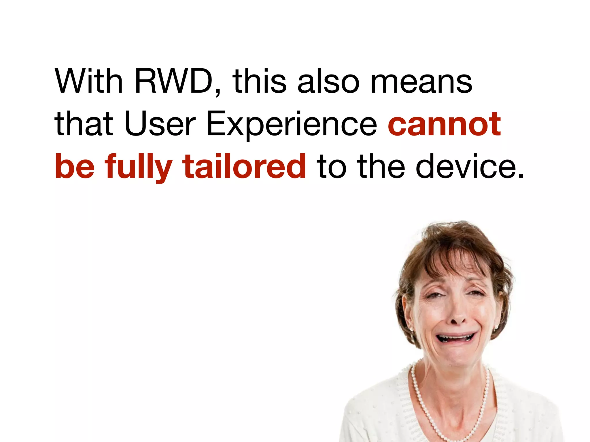 With RWD, this also means
that User Experience cannot
be fully tailored to the device.
 