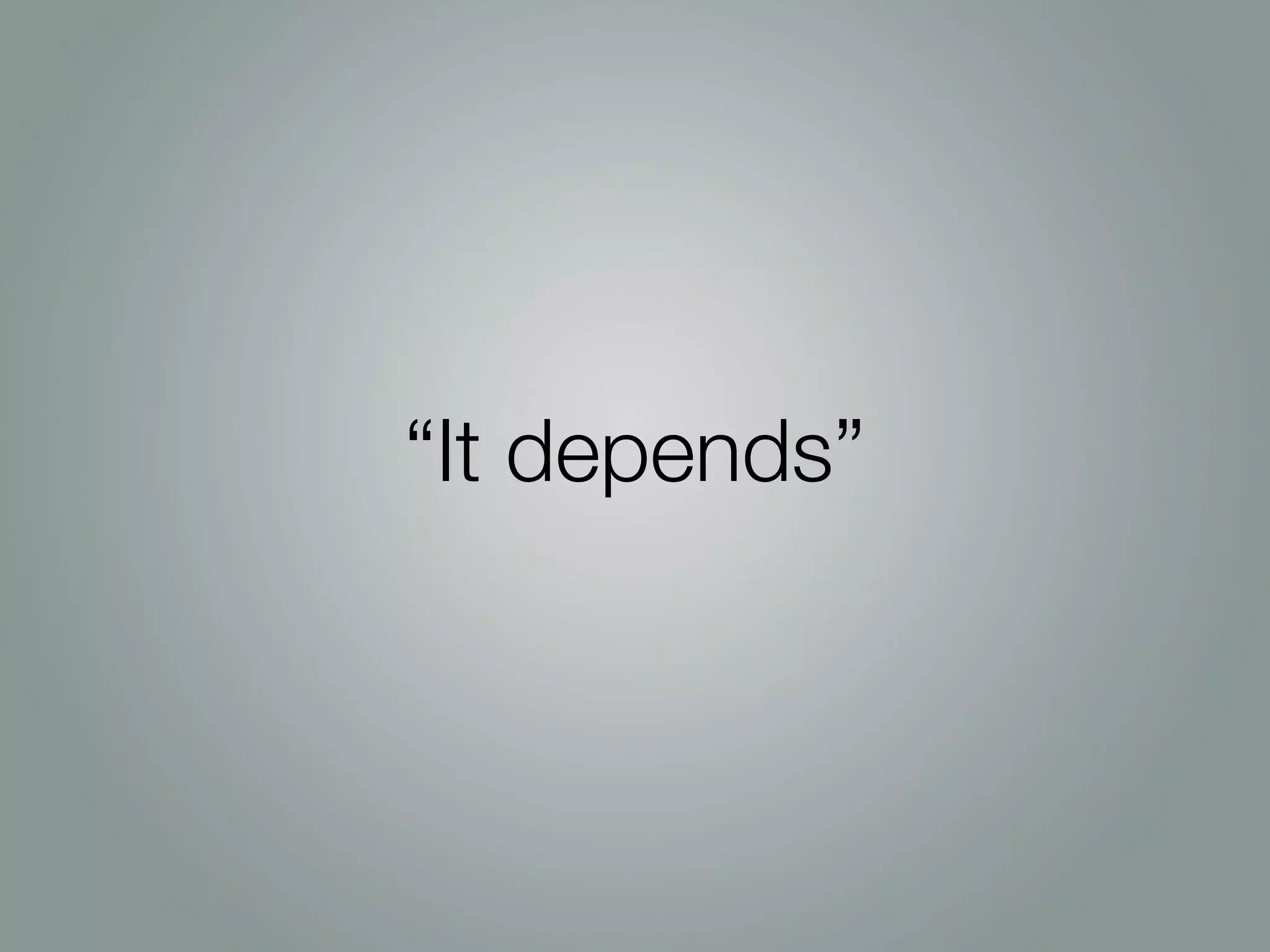 “It depends”
 