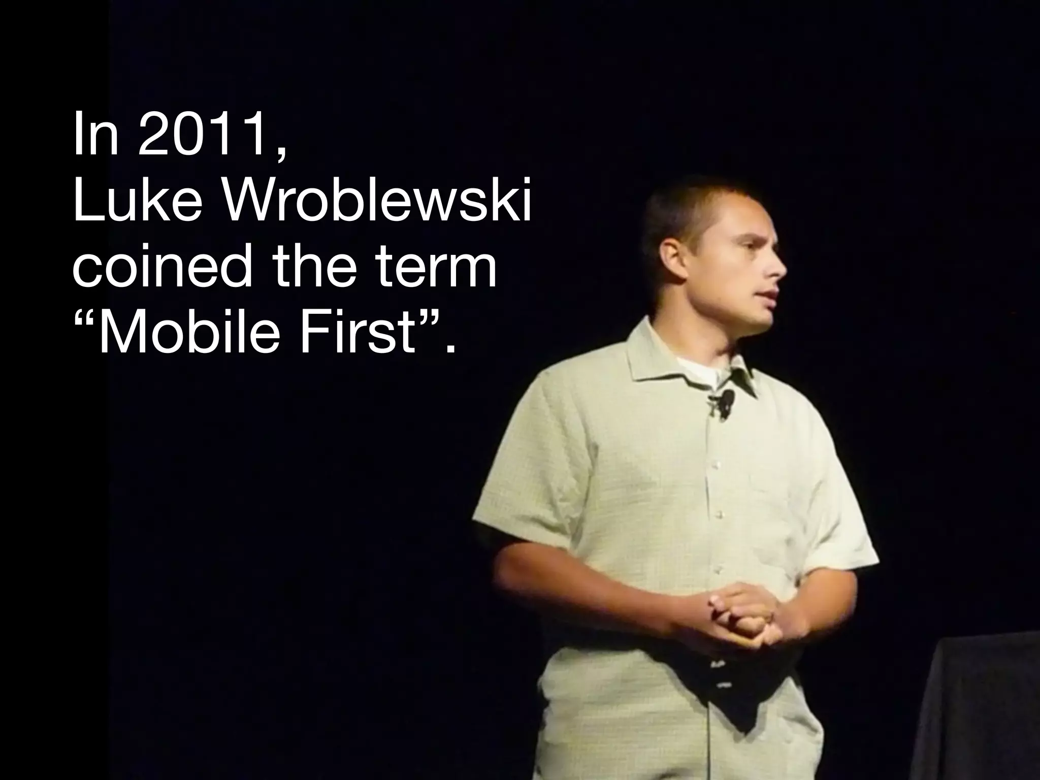 In 2011,
Luke Wroblewski
coined the term
“Mobile First”.
 
