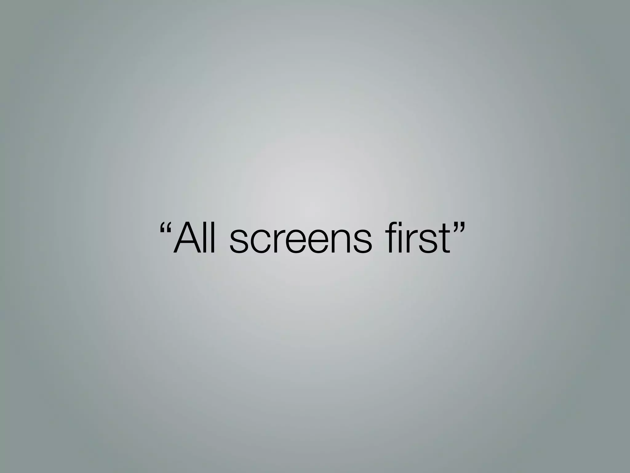 “All screens ﬁrst”
 