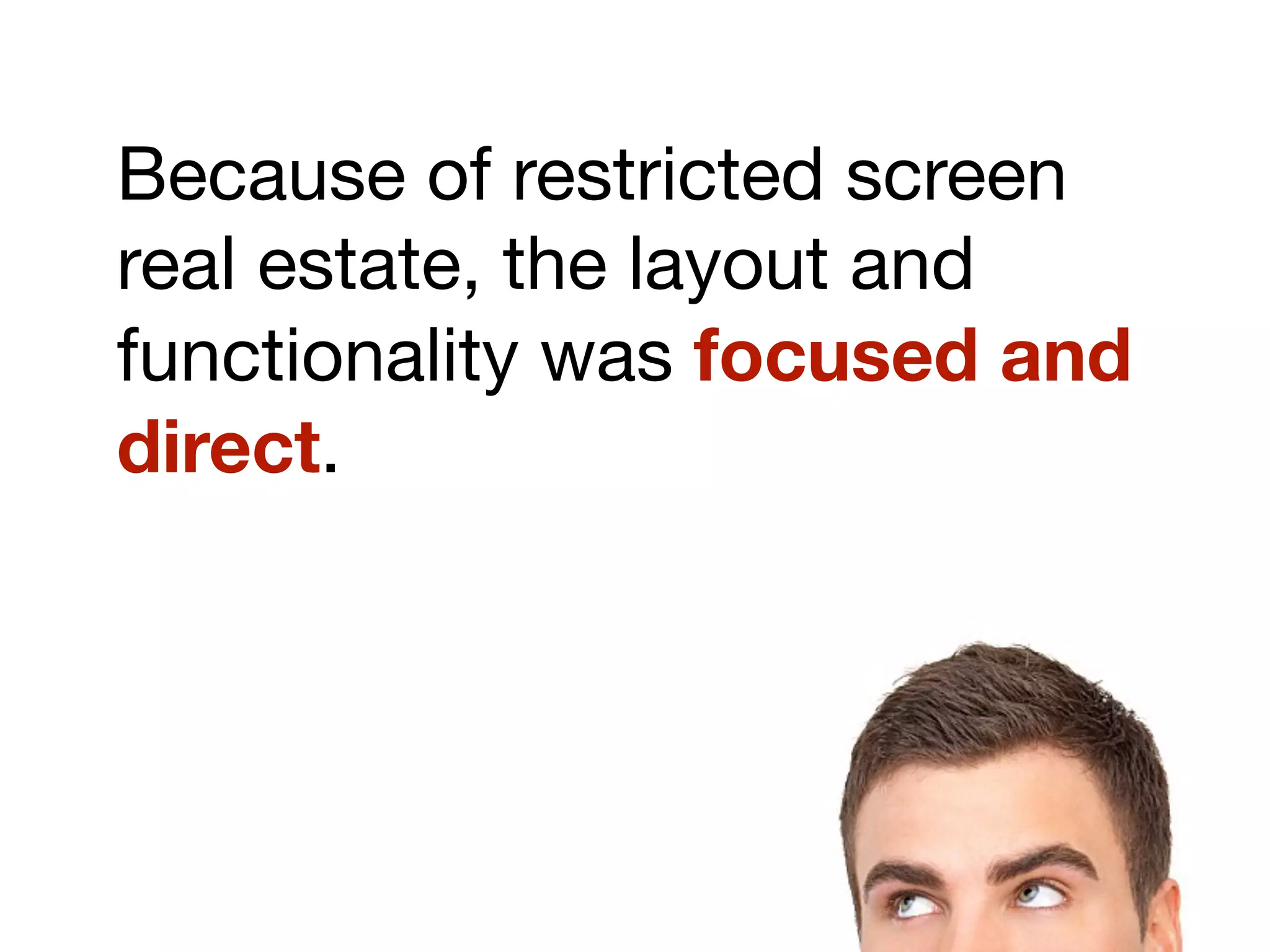 Because of restricted screen
real estate, the layout and
functionality was focused and
direct.
 