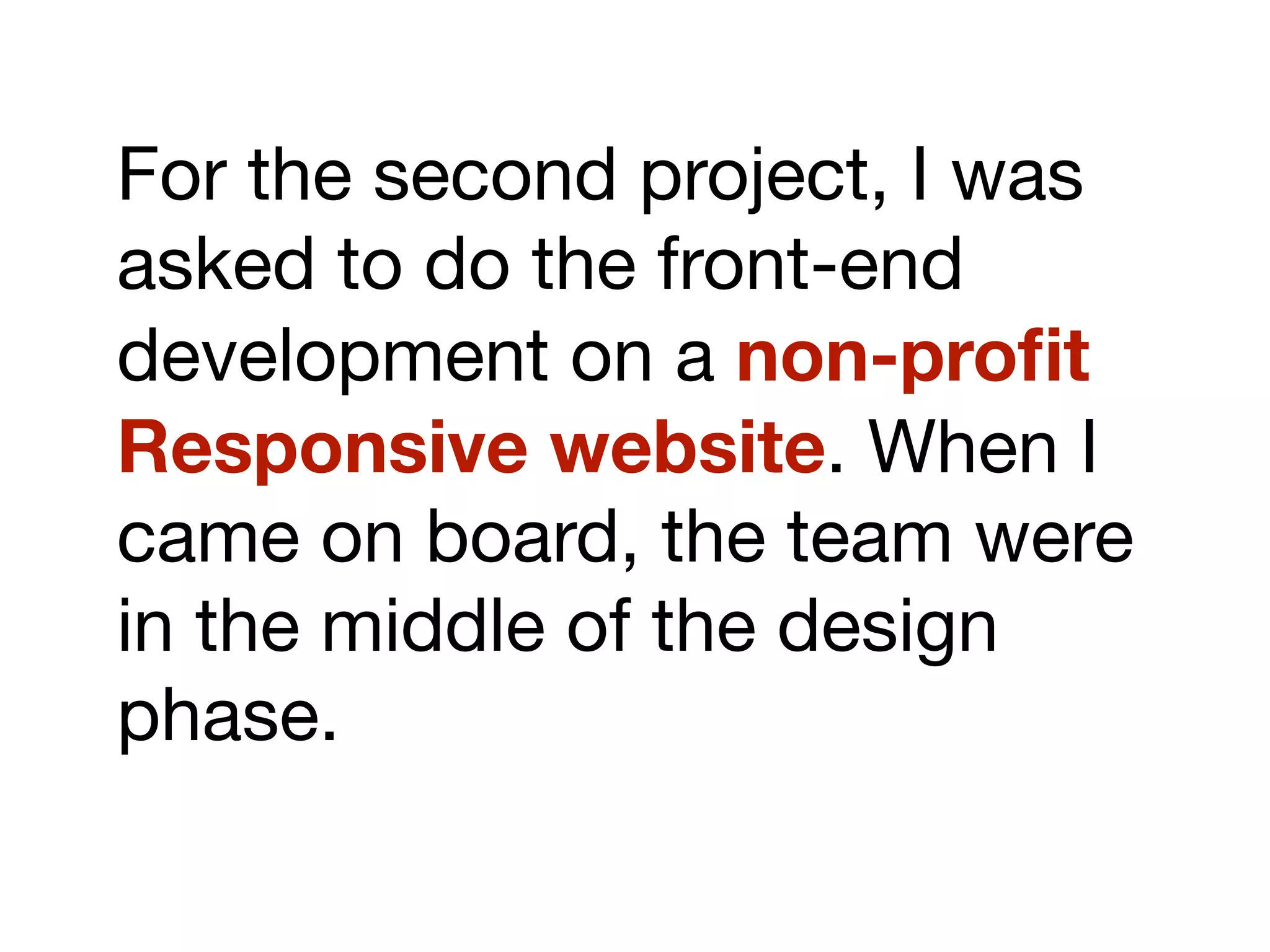 For the second project, I was
asked to do the front-end
development on a non-proﬁt
Responsive website. When I
came on board, the team were
in the middle of the design
phase.
 