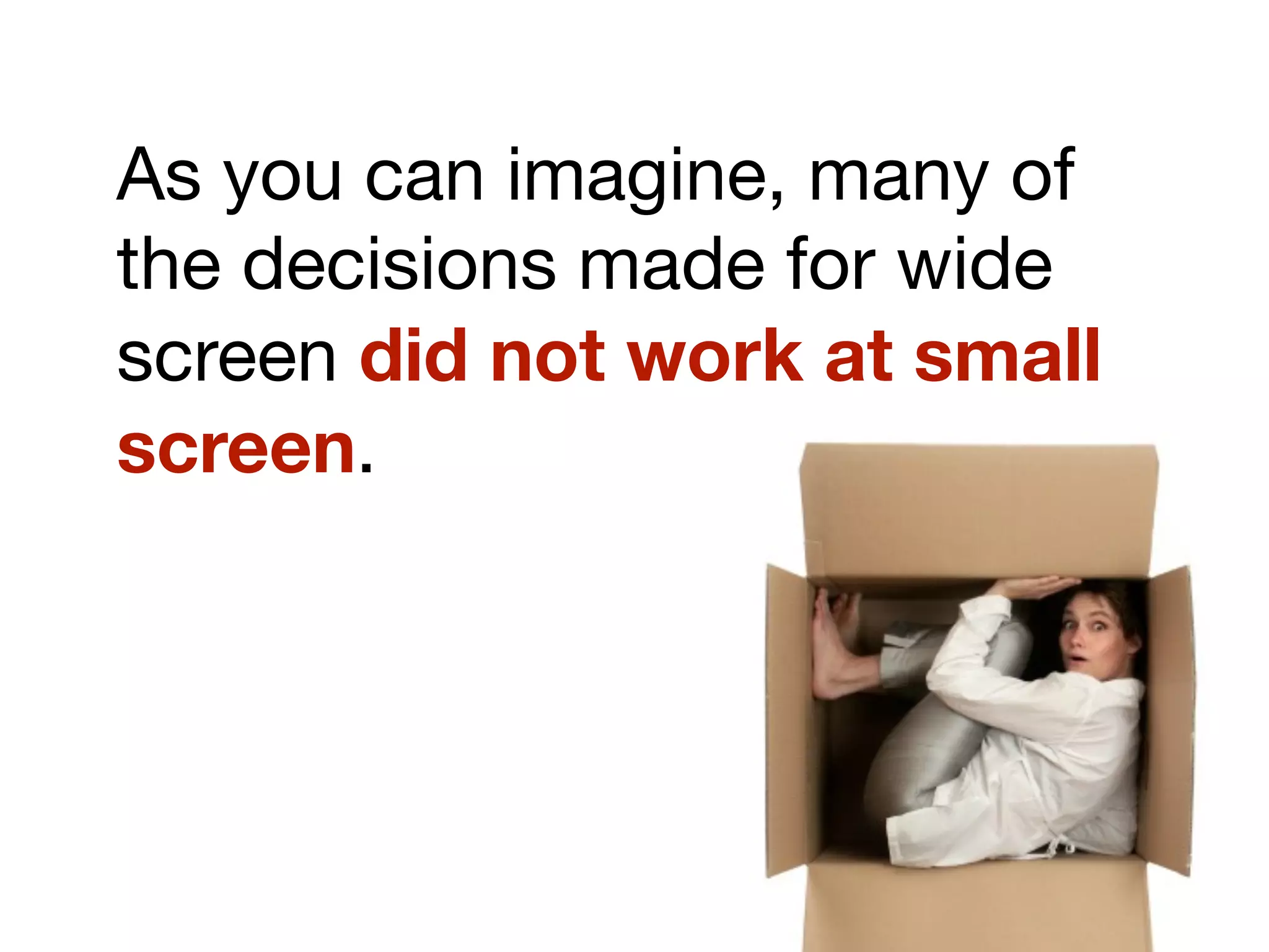 As you can imagine, many of
the decisions made for wide
screen did not work at small
screen.
 