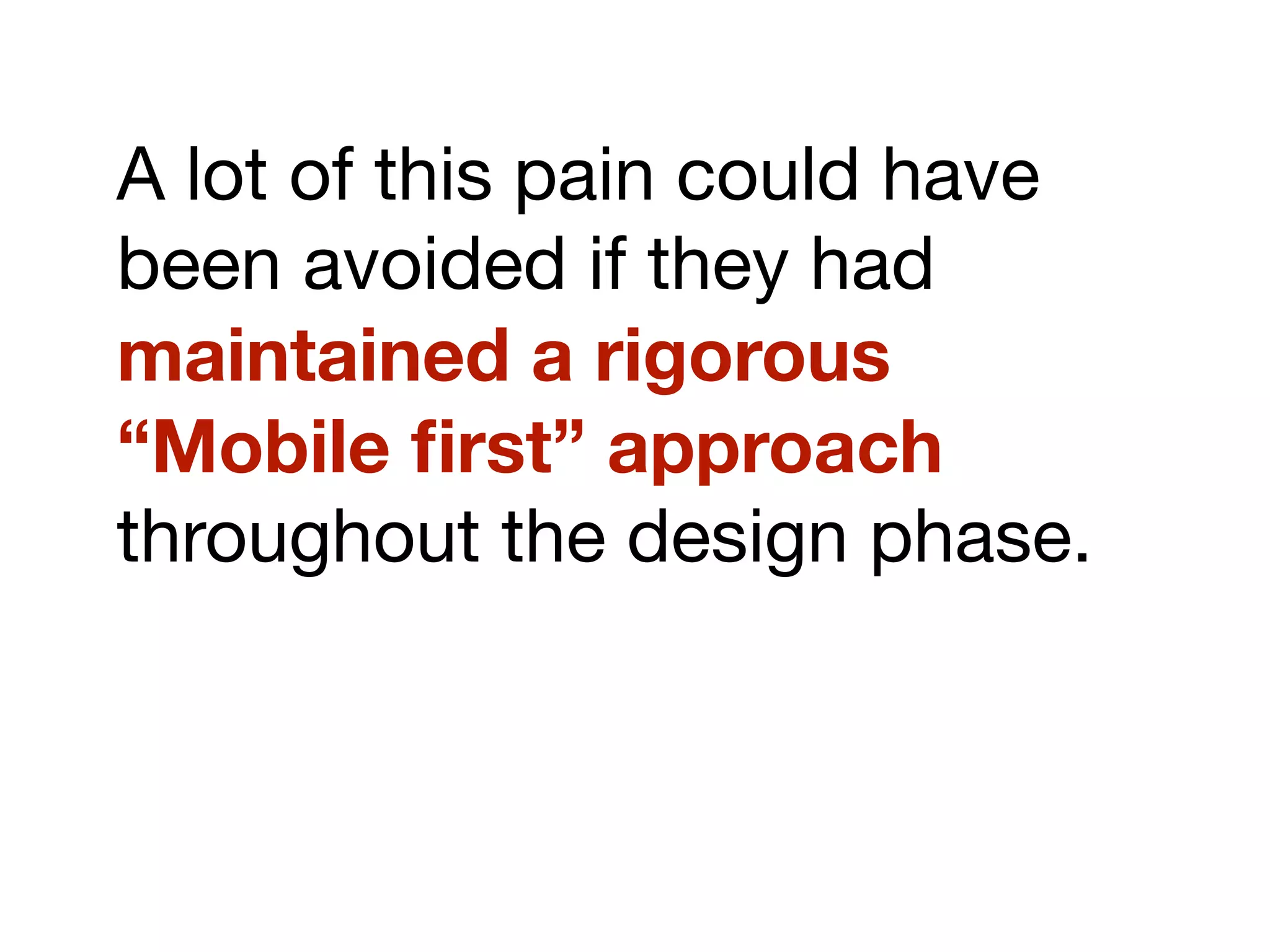 A lot of this pain could have
been avoided if they had
maintained a rigorous
“Mobile ﬁrst” approach
throughout the design phase.
 