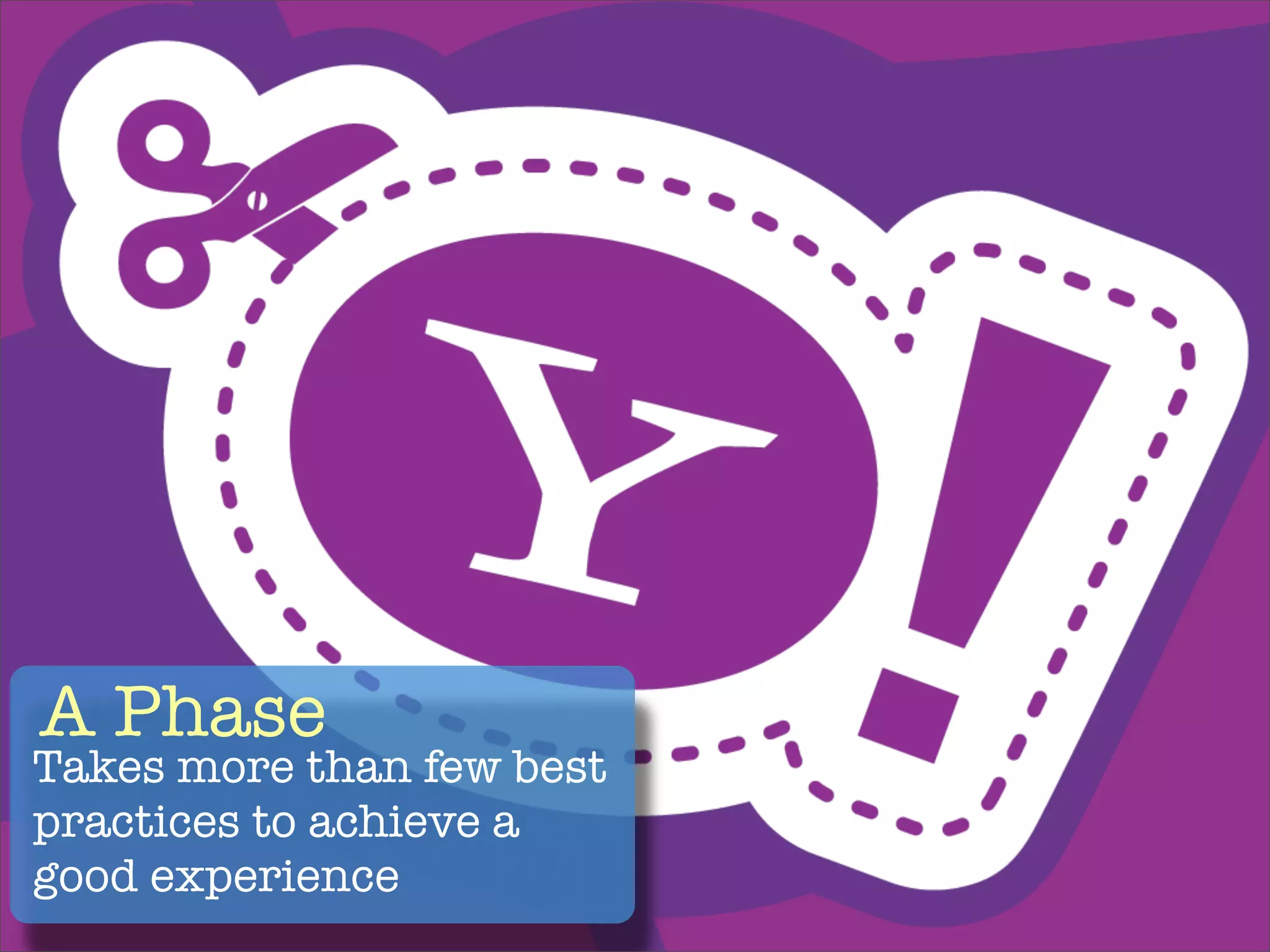 A Phase
Takes more than few best
practices to achieve a
good experience
 