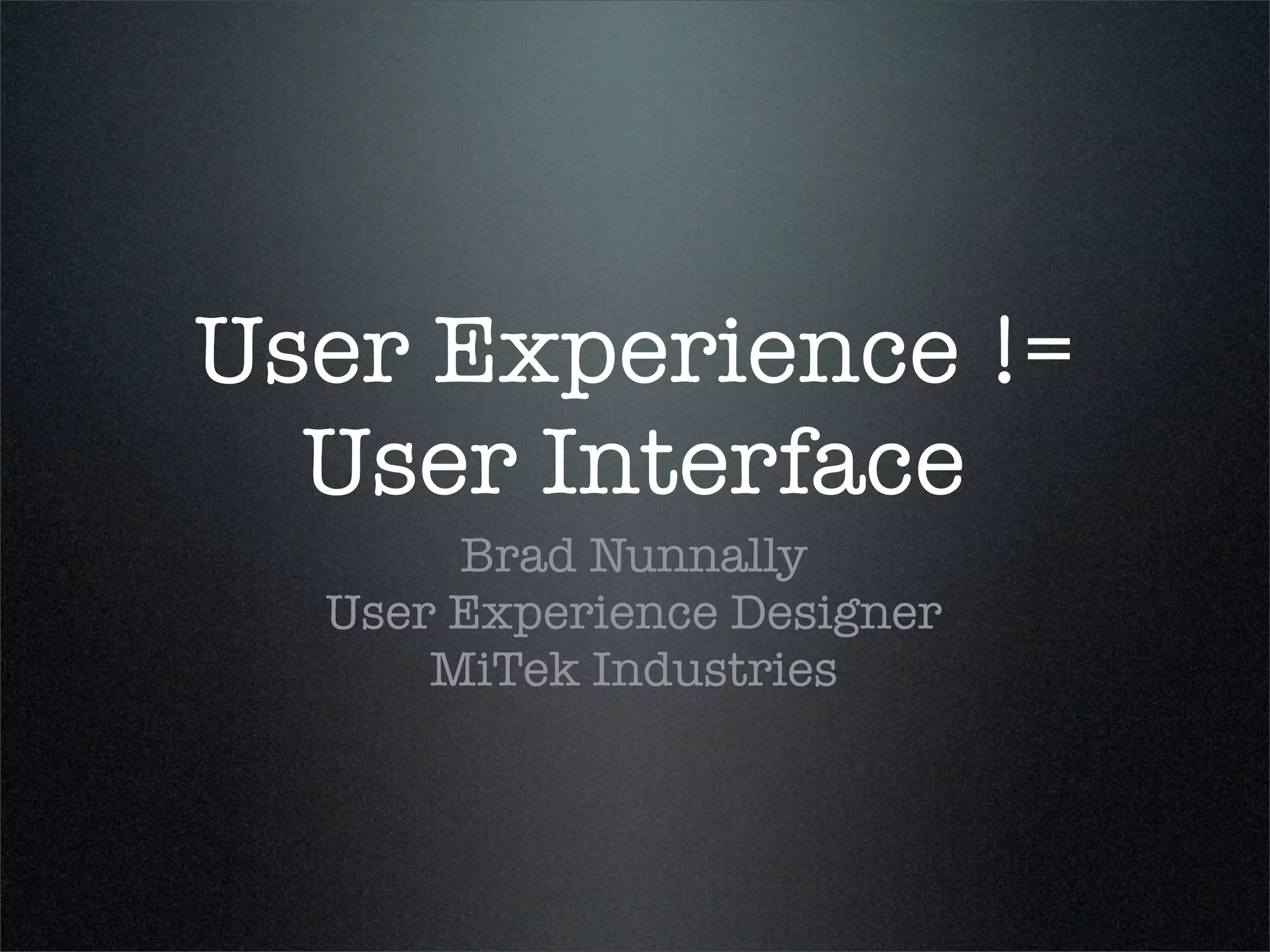 User Experience !=
  User Interface
       Brad Nunnally
  User Experience Designer
      MiTek Industries
 