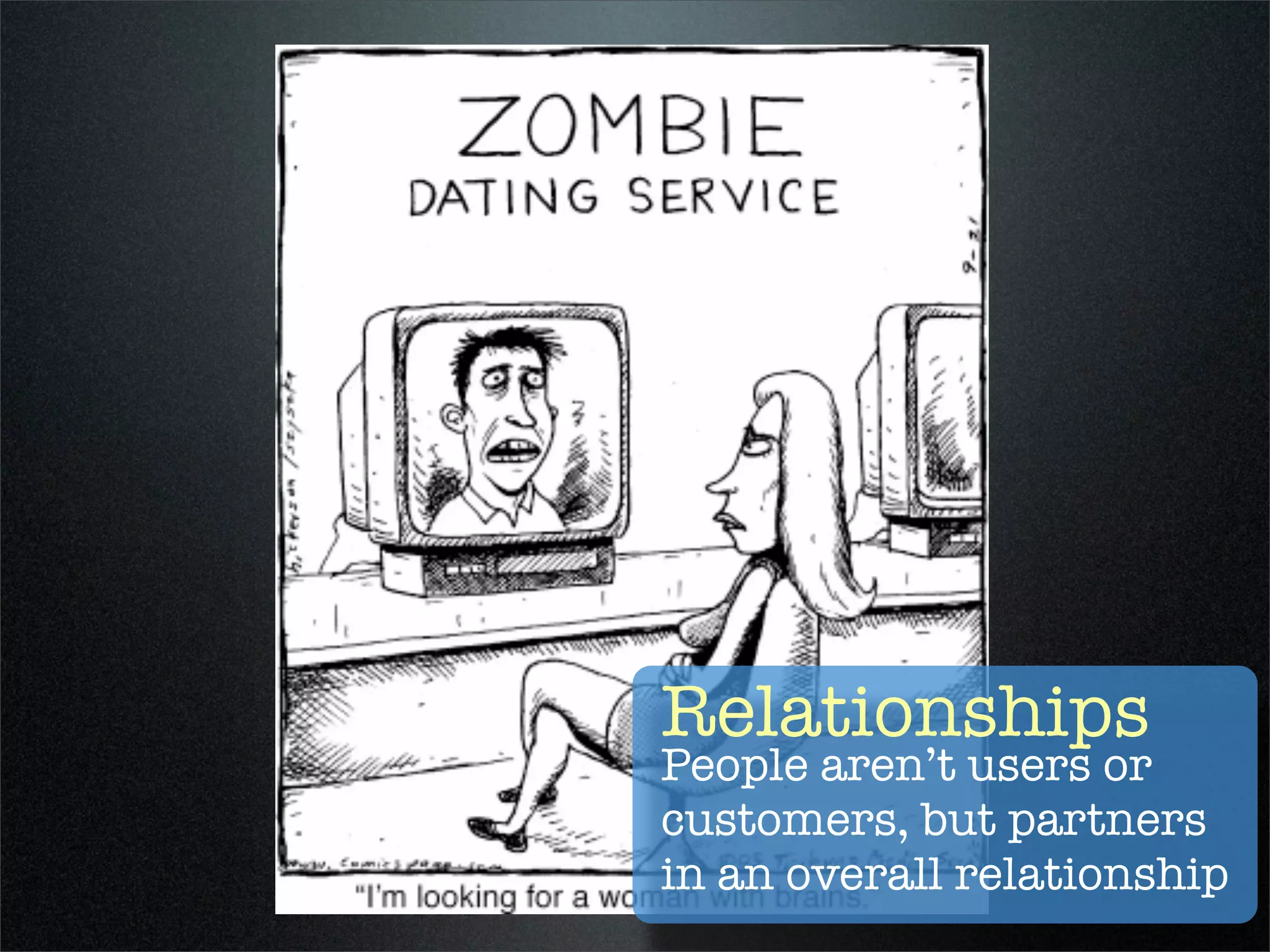 Relationships
People aren’t users or
customers, but partners
in an overall relationship
 