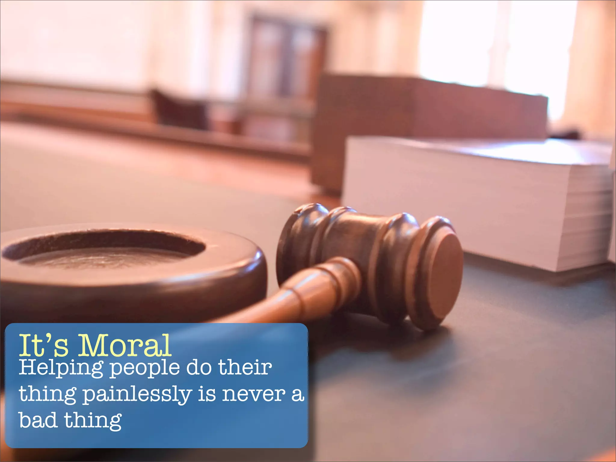 It’s Moral
Helping people do their
thing painlessly is never a
bad thing
 