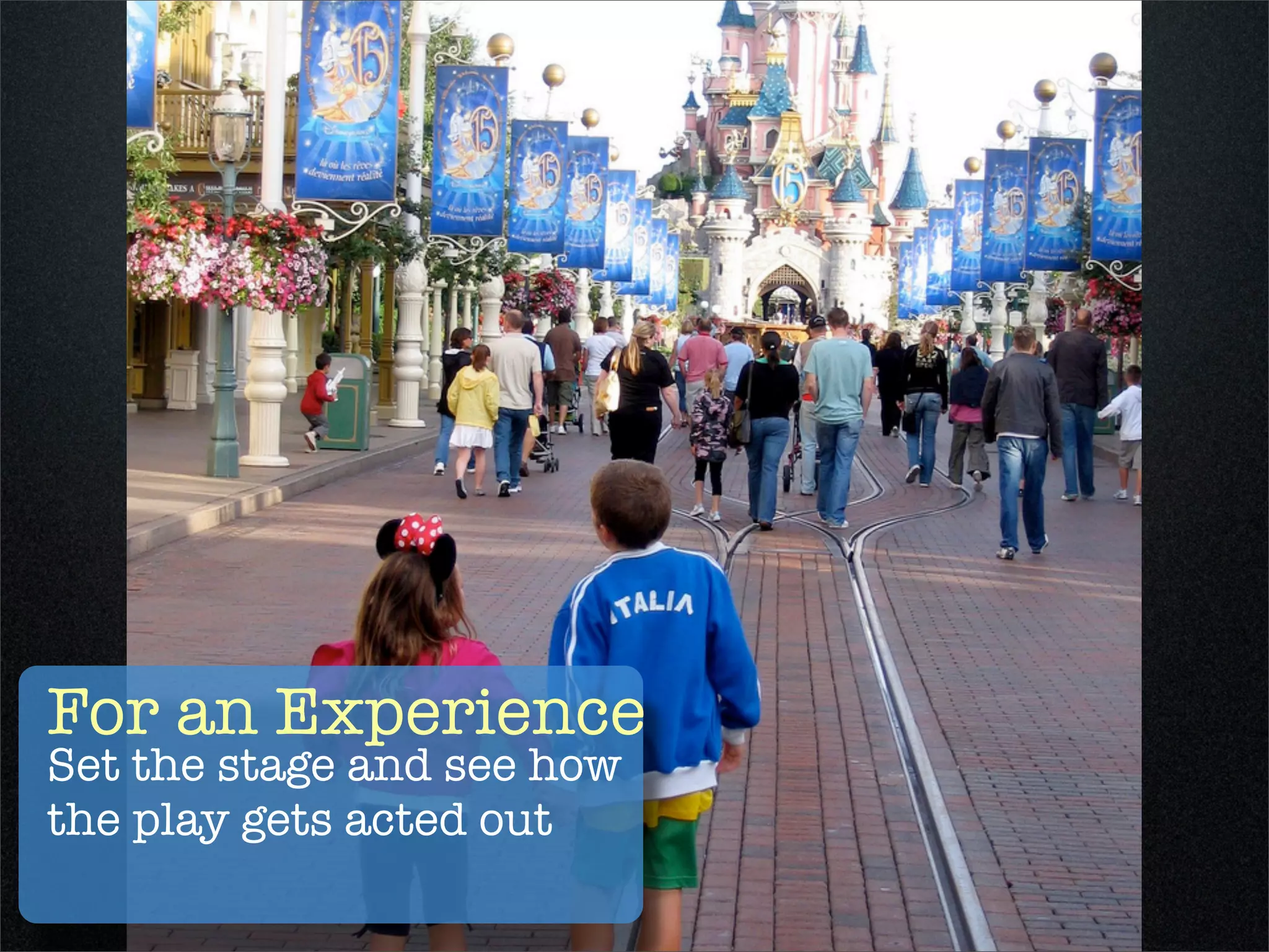 For an Experience
Set the stage and see how
the play gets acted out
 