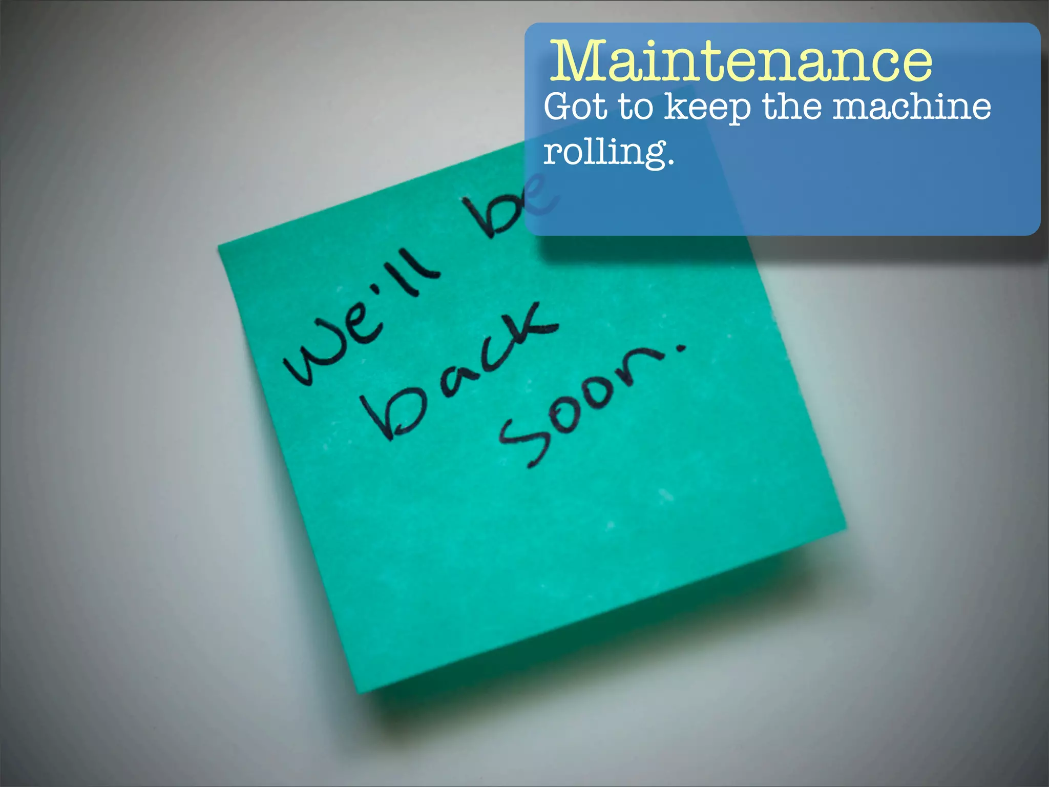 Maintenance
Got to keep the machine
rolling.
 