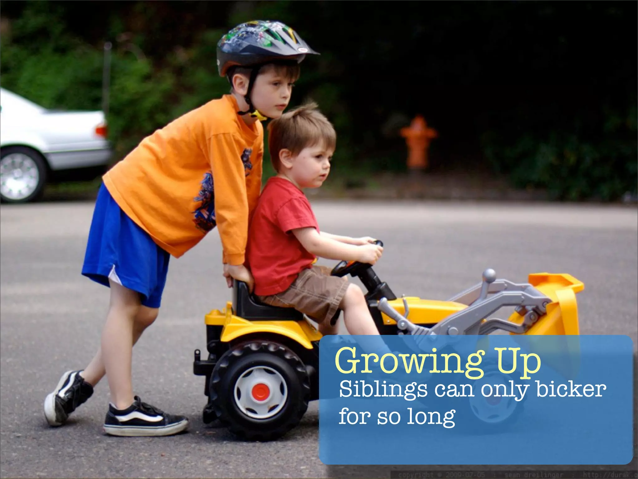 Growing Up
Siblings can only bicker
for so long
 