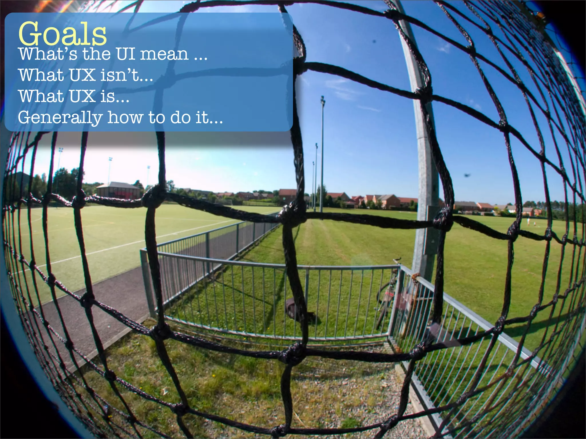 Goals UI mean ...
What’s the
What UX isn’t...
What UX is...
Generally how to do it...
 