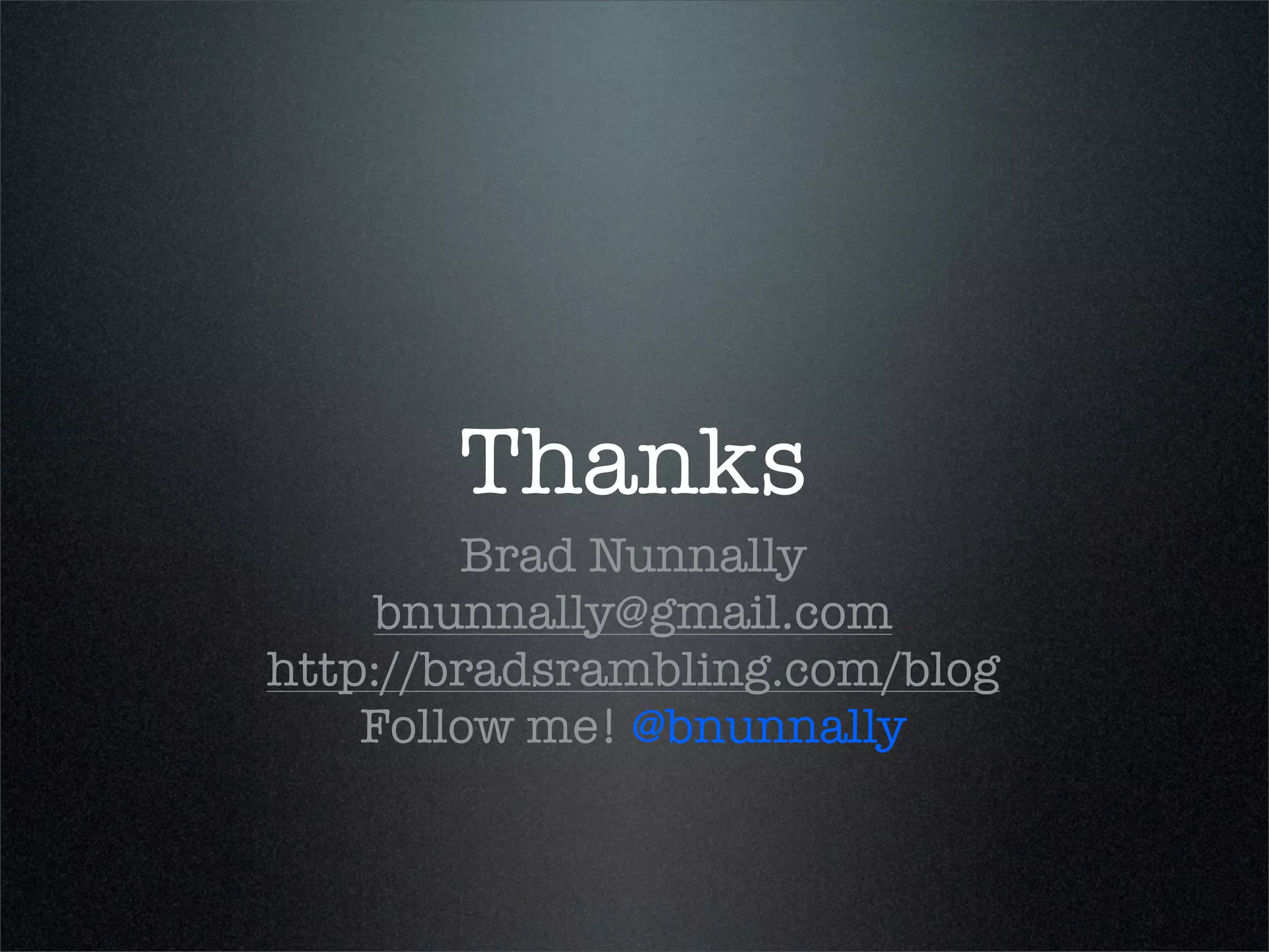 Thanks
        Brad Nunnally
    bnunnally@gmail.com
http://bradsrambling.com/blog
    Follow me! @bnunnally
 