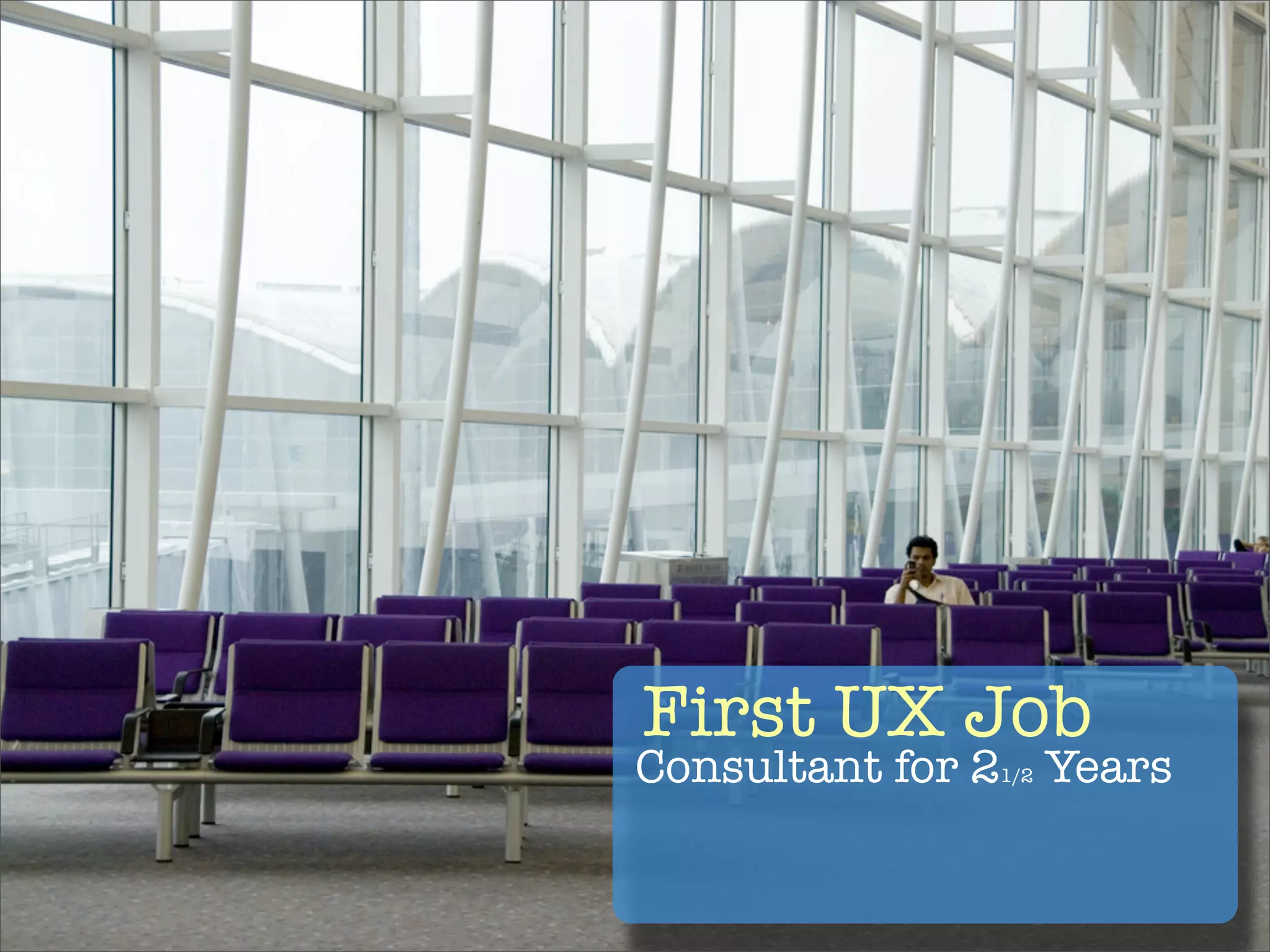 First UX Job
Consultant for 21/2 Years
 