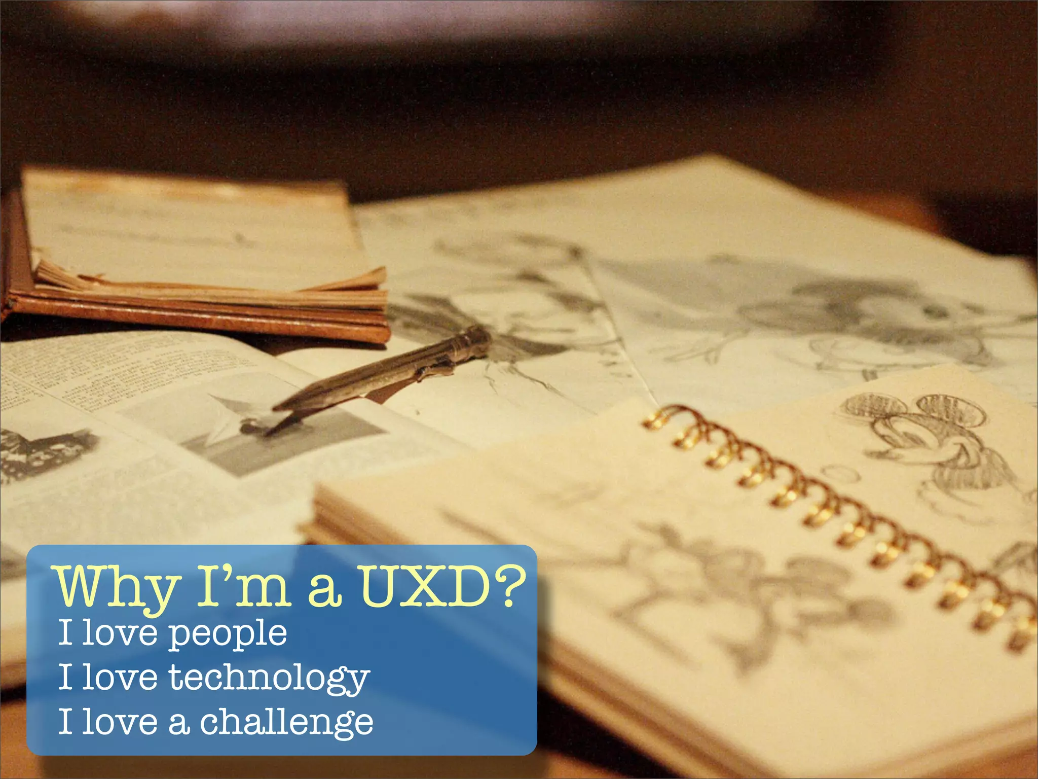 Why I’m a UXD?
I love people
I love technology
I love a challenge
 