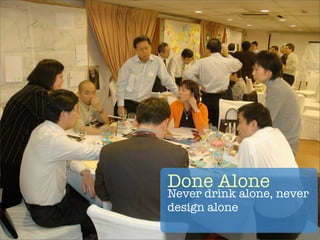 Done Alone
Never drink alone, never
design alone
 
