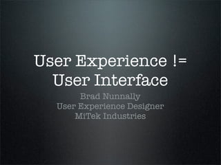User Experience !=
  User Interface
       Brad Nunnally
  User Experience Designer
      MiTek Industries
 