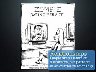 Relationships
People aren’t users or
customers, but partners
in an overall relationship
 