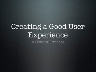 Creating a Good User
    Experience
     A General Process
 