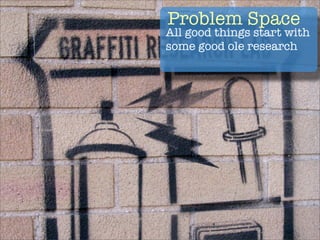 Problem Space
All good things start with
some good ole research
 
