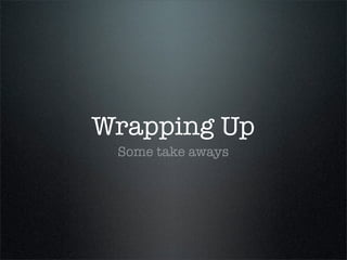 Wrapping Up
 Some take aways
 