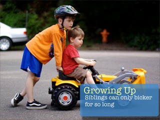 Growing Up
Siblings can only bicker
for so long
 