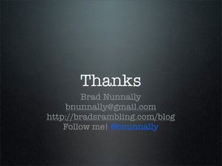 Thanks
        Brad Nunnally
    bnunnally@gmail.com
http://bradsrambling.com/blog
    Follow me! @bnunnally
 