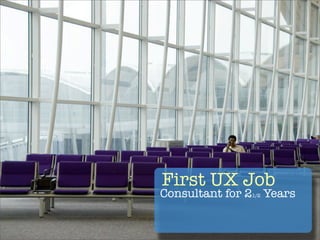 First UX Job
Consultant for 21/2 Years
 