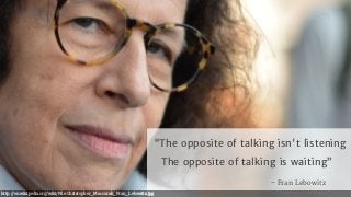 http://en.wikipedia.org/wiki/File:Christopher_Macsurak_Fran_Lebowitz.jpg
– Fran Lebowitz
“The opposite of talking isn't listening

The opposite of talking is waiting”
 