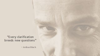 – Arthur Bloch
“Every clariﬁcation
breeds new questions”
 