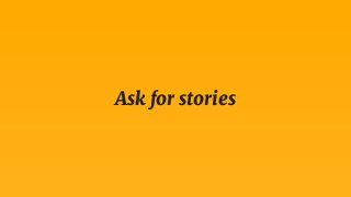 Ask for stories
 