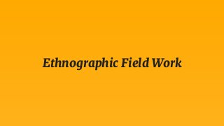 Ethnographic Field Work
 