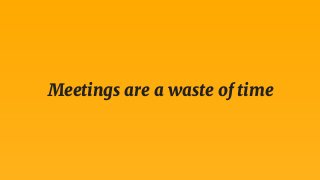 Meetings are a waste of time?
 
