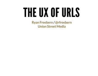 THE UX OF URLSTHE UX OF URLS
/Ryan Freebern @rfreebern
Union Street Media
 
