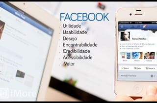 Facebook
•	   Utilidade
•	   Usabilidade
•	   Desejo
•	   Encontrabilidade
•	   Credibilidade
•	   Acessibilidade
•	   Valor
 