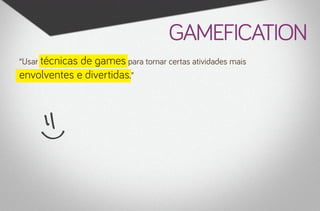 gamefication
“Usar técnicas
             de games para tornar certas atividades mais
envolventes e divertidas.”
 