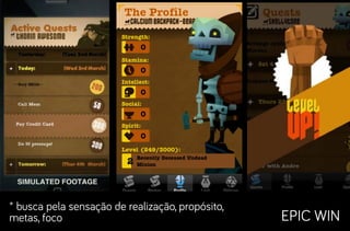 * busca pela sensação de realização, propósito,
metas, foco                                       EPIC WIN
 