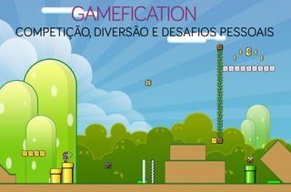 gamefication
competição, diversão e desafios pessoais
 