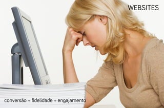 websites




conversão + fidelidade + engajamento
 